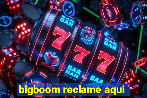 bigboom reclame aqui